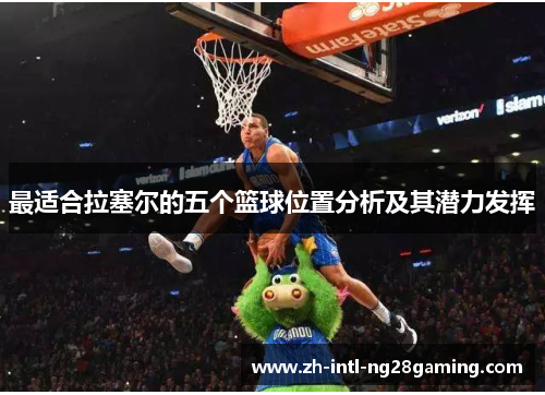 最适合拉塞尔的五个篮球位置分析及其潜力发挥 最适合拉塞尔的五个篮球位置分析及其潜力发挥