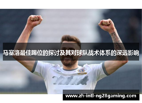 马塞洛最佳踢位的探讨及其对球队战术体系的深远影响