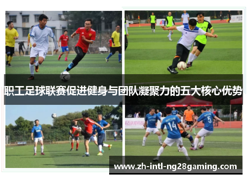 职工足球联赛促进健身与团队凝聚力的五大核心优势