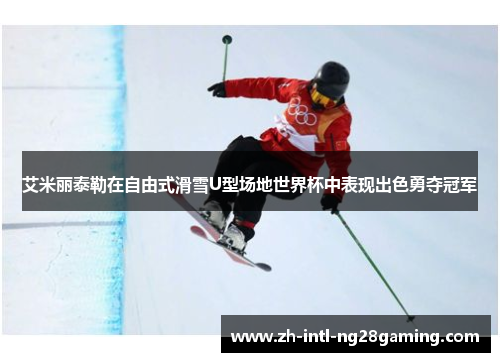 艾米丽泰勒在自由式滑雪U型场地世界杯中表现出色勇夺冠军 艾米丽泰勒在自由式滑雪U型场地世界杯中表现出色勇夺冠军