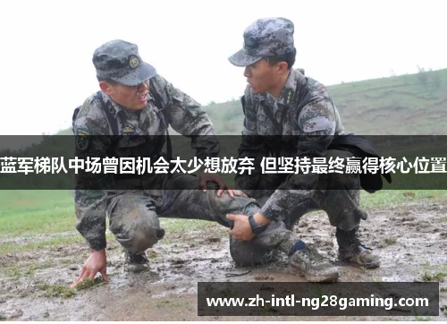 蓝军梯队中场曾因机会太少想放弃 但坚持最终赢得核心位置