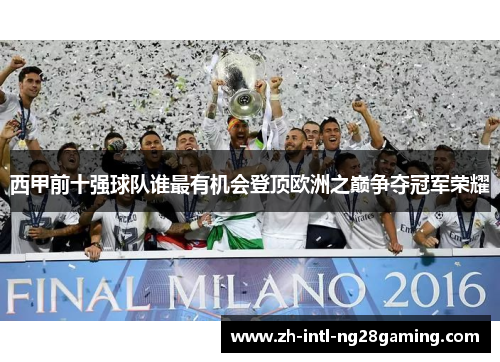 西甲前十强球队谁最有机会登顶欧洲之巅争夺冠军荣耀 西甲前十强球队谁最有机会登顶欧洲之巅争夺冠军荣耀