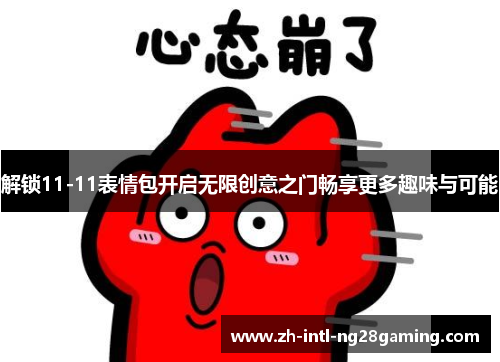 解锁11-11表情包开启无限创意之门畅享更多趣味与可能 解锁11-11表情包开启无限创意之门畅享更多趣味与可能