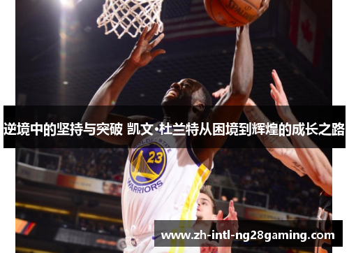 逆境中的坚持与突破 凯文·杜兰特从困境到辉煌的成长之路 逆境中的坚持与突破 凯文·杜兰特从困境到辉煌的成长之路