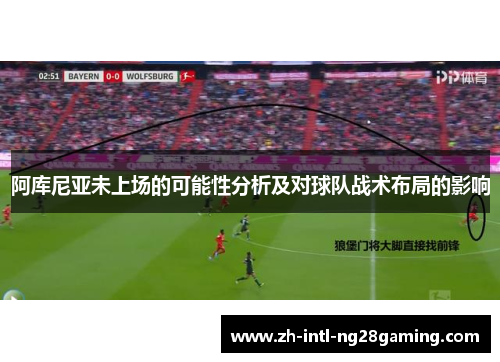 阿库尼亚未上场的可能性分析及对球队战术布局的影响