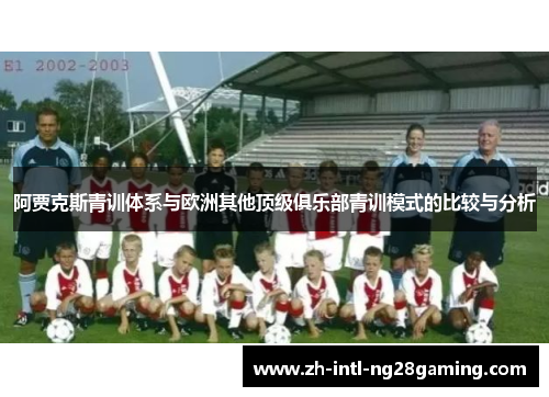 阿贾克斯青训体系与欧洲其他顶级俱乐部青训模式的比较与分析 阿贾克斯青训体系与欧洲其他顶级俱乐部青训模式的比较与分析