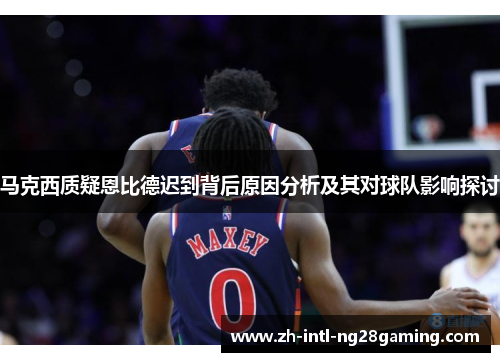 马克西质疑恩比德迟到背后原因分析及其对球队影响探讨 马克西质疑恩比德迟到背后原因分析及其对球队影响探讨