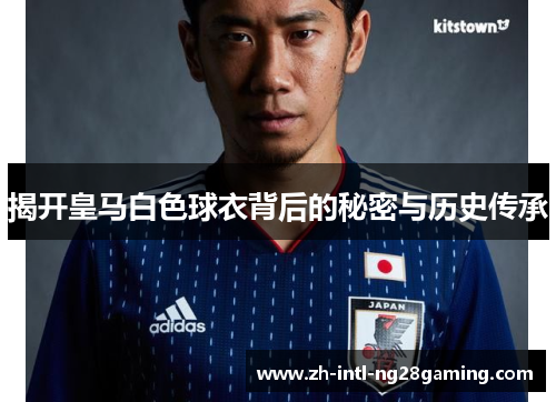 揭开皇马白色球衣背后的秘密与历史传承