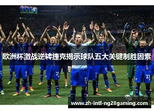 欧洲杯激战逆转捷克揭示球队五大关键制胜因素