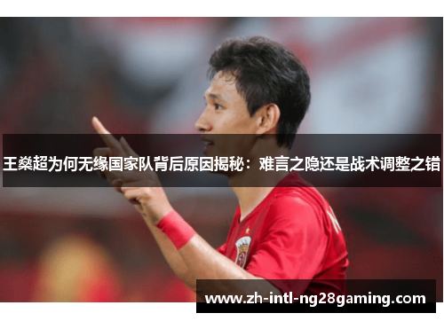 王燊超为何无缘国家队背后原因揭秘：难言之隐还是战术调整之错