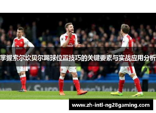 掌握索尔坎贝尔踢球位置技巧的关键要素与实战应用分析 掌握索尔坎贝尔踢球位置技巧的关键要素与实战应用分析
