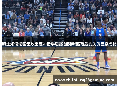 骑士如何逆袭击败雷霆冲击季后赛 强势崛起背后的关键因素揭秘 骑士如何逆袭击败雷霆冲击季后赛 强势崛起背后的关键因素揭秘