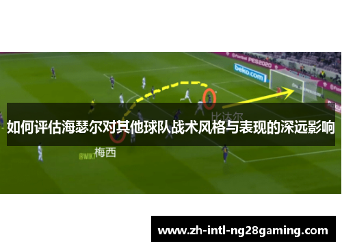 如何评估海瑟尔对其他球队战术风格与表现的深远影响 如何评估海瑟尔对其他球队战术风格与表现的深远影响