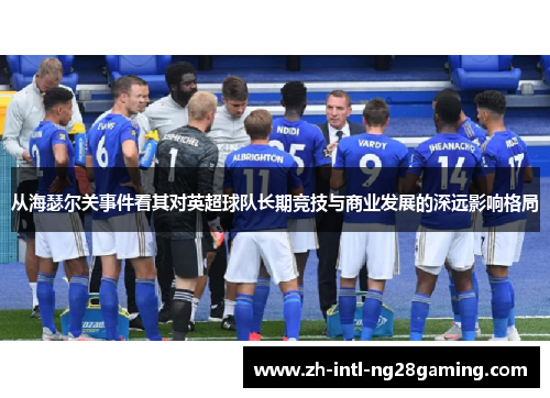 从海瑟尔关事件看其对英超球队长期竞技与商业发展的深远影响格局 从海瑟尔关事件看其对英超球队长期竞技与商业发展的深远影响格局