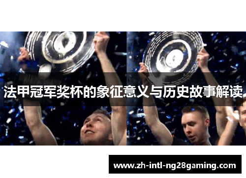 法甲冠军奖杯的象征意义与历史故事解读 法甲冠军奖杯的象征意义与历史故事解读