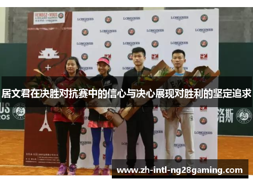 居文君在决胜对抗赛中的信心与决心展现对胜利的坚定追求 居文君在决胜对抗赛中的信心与决心展现对胜利的坚定追求