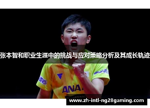 张本智和职业生涯中的挑战与应对策略分析及其成长轨迹 张本智和职业生涯中的挑战与应对策略分析及其成长轨迹