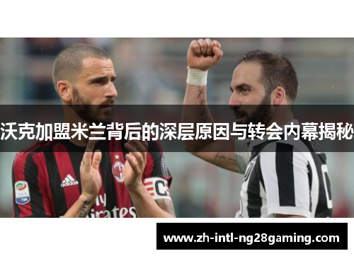 沃克加盟米兰背后的深层原因与转会内幕揭秘