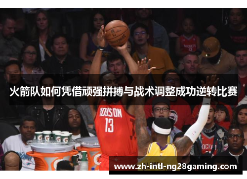 火箭队如何凭借顽强拼搏与战术调整成功逆转比赛 火箭队如何凭借顽强拼搏与战术调整成功逆转比赛