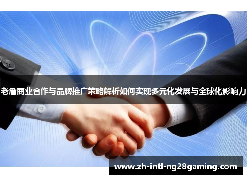 老詹商业合作与品牌推广策略解析如何实现多元化发展与全球化影响力