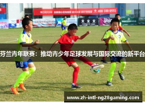 芬兰青年联赛：推动青少年足球发展与国际交流的新平台