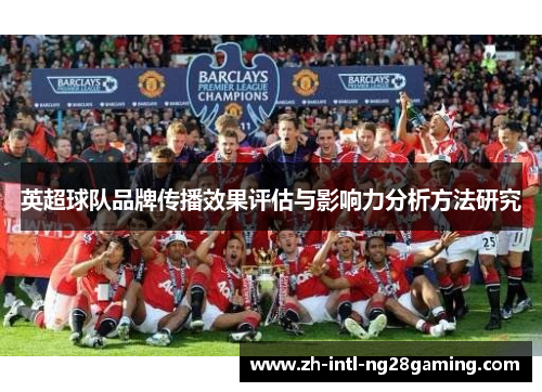 英超球队品牌传播效果评估与影响力分析方法研究 英超球队品牌传播效果评估与影响力分析方法研究