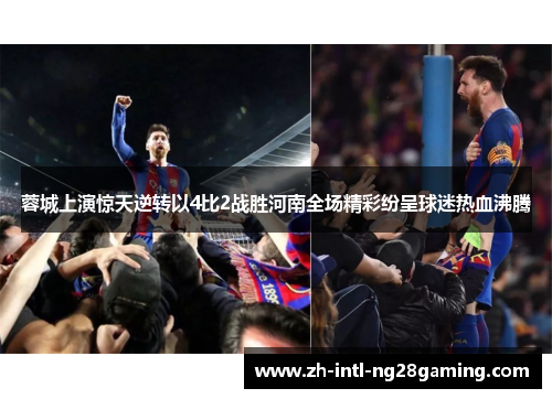 蓉城上演惊天逆转以4比2战胜河南全场精彩纷呈球迷热血沸腾