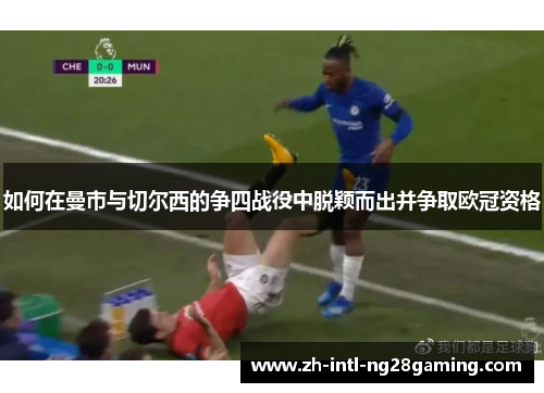 如何在曼市与切尔西的争四战役中脱颖而出并争取欧冠资格