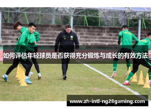 如何评估年轻球员是否获得充分锻炼与成长的有效方法