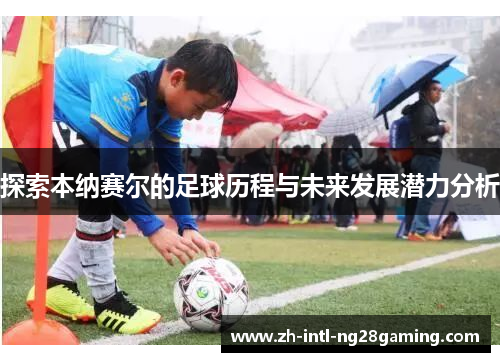 探索本纳赛尔的足球历程与未来发展潜力分析