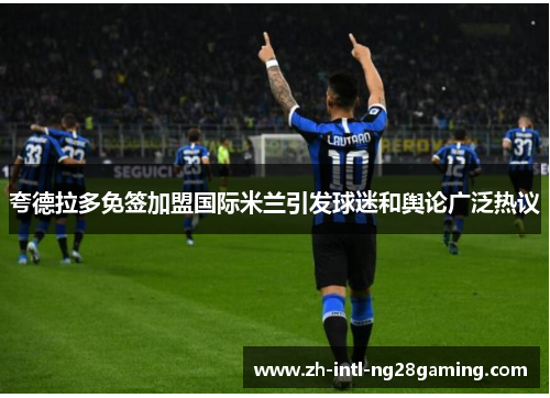 夸德拉多免签加盟国际米兰引发球迷和舆论广泛热议