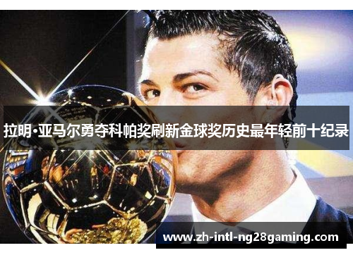 拉明·亚马尔勇夺科帕奖刷新金球奖历史最年轻前十纪录