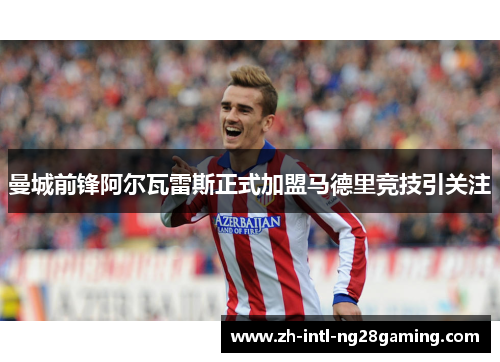 曼城前锋阿尔瓦雷斯正式加盟马德里竞技引关注