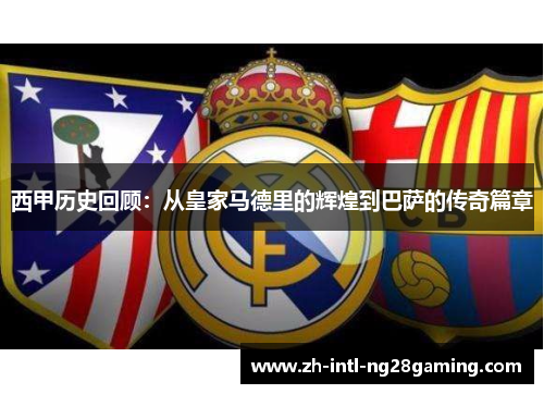 西甲历史回顾：从皇家马德里的辉煌到巴萨的传奇篇章