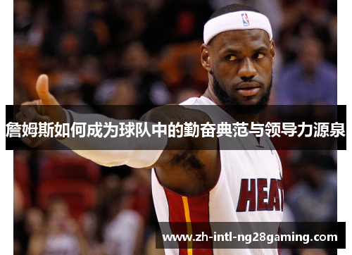 詹姆斯如何成为球队中的勤奋典范与领导力源泉 詹姆斯如何成为球队中的勤奋典范与领导力源泉