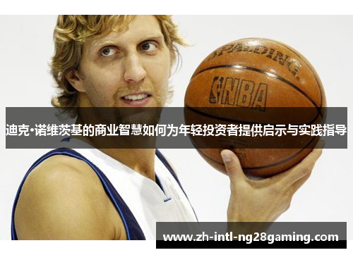 迪克·诺维茨基的商业智慧如何为年轻投资者提供启示与实践指导 迪克·诺维茨基的商业智慧如何为年轻投资者提供启示与实践指导