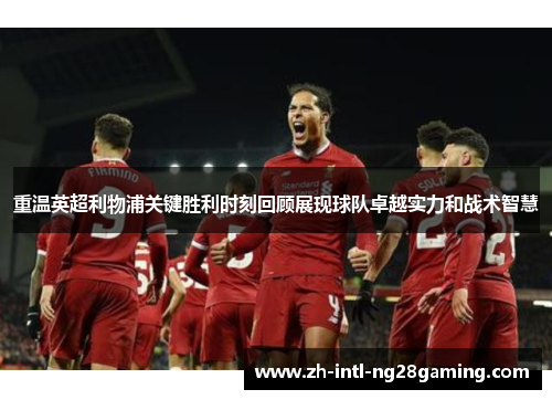 重温英超利物浦关键胜利时刻回顾展现球队卓越实力和战术智慧 重温英超利物浦关键胜利时刻回顾展现球队卓越实力和战术智慧