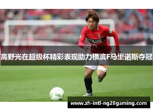 高野光在超级杯精彩表现助力横滨F马里诺斯夺冠 高野光在超级杯精彩表现助力横滨F马里诺斯夺冠