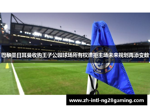 巴黎圣日耳曼收购王子公园球场所有权遭拒主场未来规划再添变数 巴黎圣日耳曼收购王子公园球场所有权遭拒主场未来规划再添变数